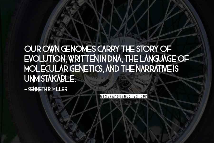 Kenneth R. Miller Quotes: Our own genomes carry the story of evolution, written in DNA, the language of molecular genetics, and the narrative is unmistakable.