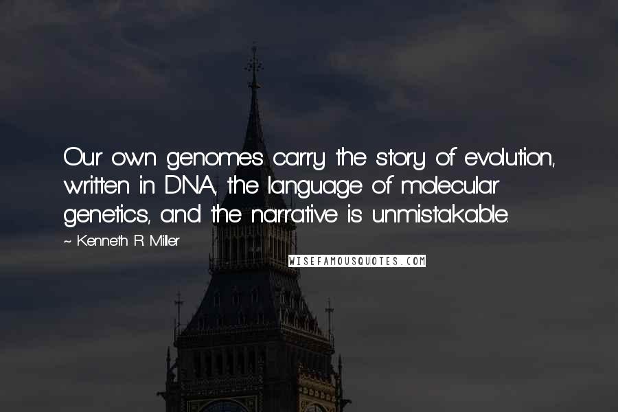 Kenneth R. Miller Quotes: Our own genomes carry the story of evolution, written in DNA, the language of molecular genetics, and the narrative is unmistakable.