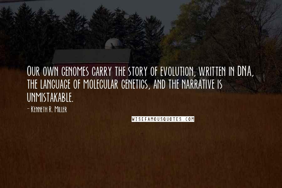 Kenneth R. Miller Quotes: Our own genomes carry the story of evolution, written in DNA, the language of molecular genetics, and the narrative is unmistakable.