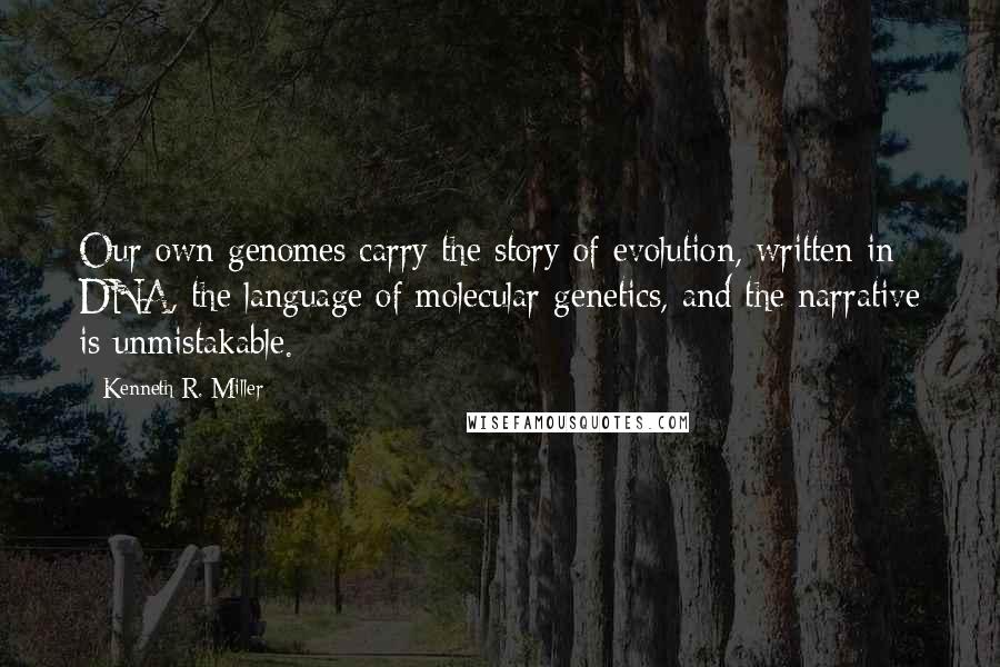 Kenneth R. Miller Quotes: Our own genomes carry the story of evolution, written in DNA, the language of molecular genetics, and the narrative is unmistakable.