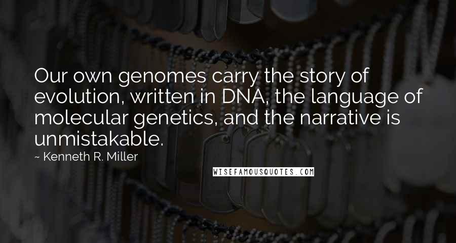 Kenneth R. Miller Quotes: Our own genomes carry the story of evolution, written in DNA, the language of molecular genetics, and the narrative is unmistakable.