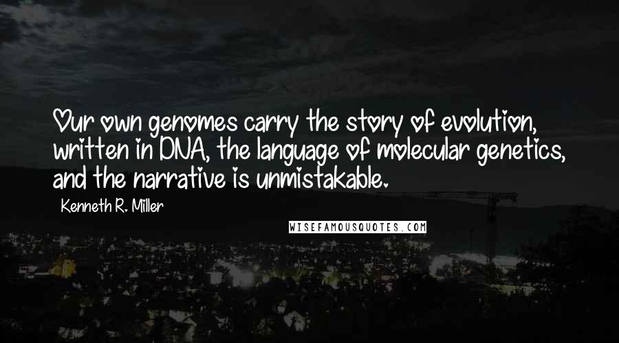 Kenneth R. Miller Quotes: Our own genomes carry the story of evolution, written in DNA, the language of molecular genetics, and the narrative is unmistakable.