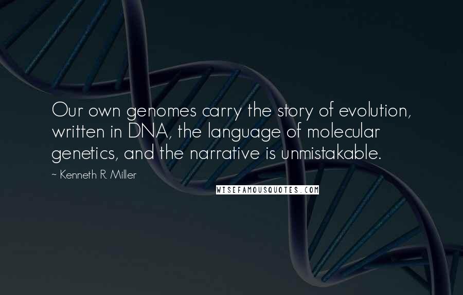 Kenneth R. Miller Quotes: Our own genomes carry the story of evolution, written in DNA, the language of molecular genetics, and the narrative is unmistakable.