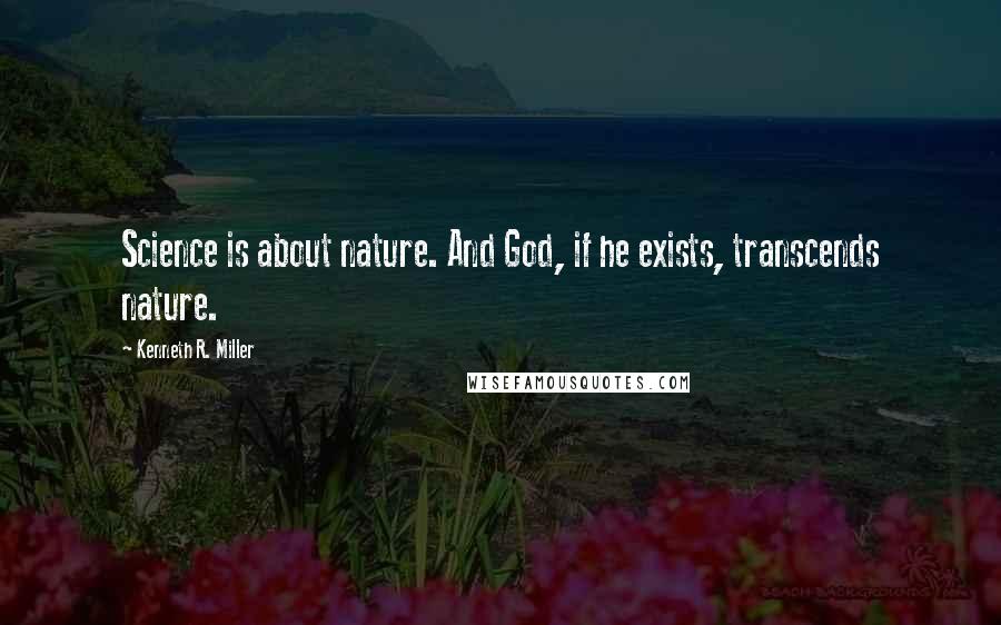 Kenneth R. Miller Quotes: Science is about nature. And God, if he exists, transcends nature.