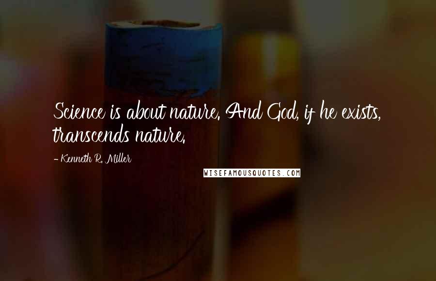 Kenneth R. Miller Quotes: Science is about nature. And God, if he exists, transcends nature.