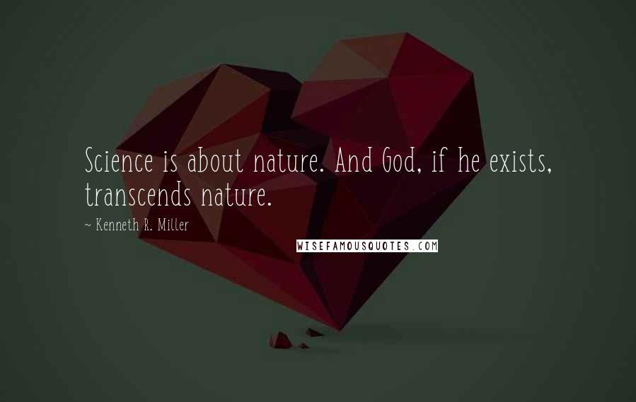 Kenneth R. Miller Quotes: Science is about nature. And God, if he exists, transcends nature.