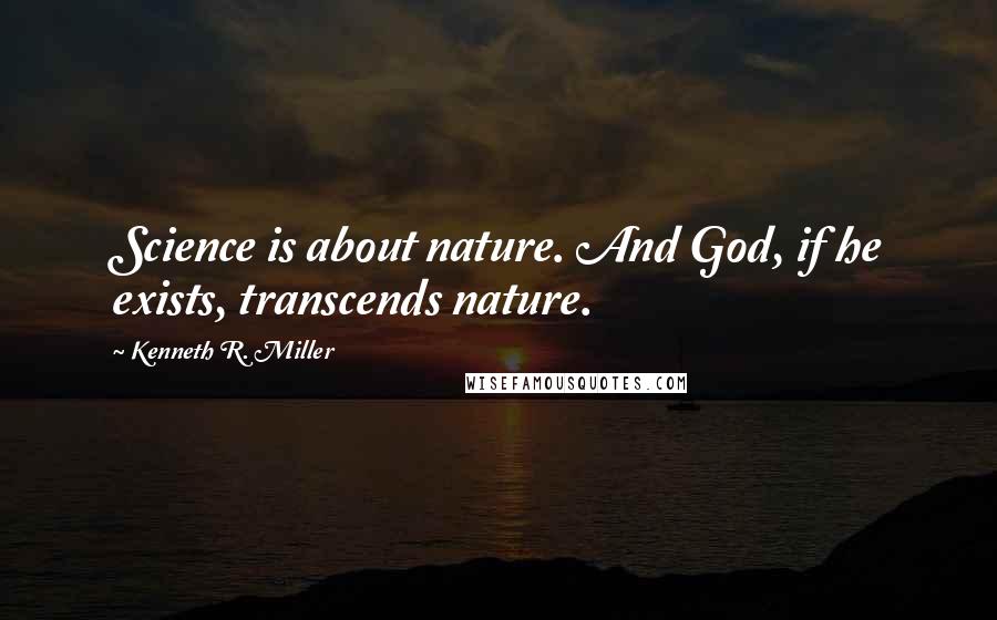 Kenneth R. Miller Quotes: Science is about nature. And God, if he exists, transcends nature.