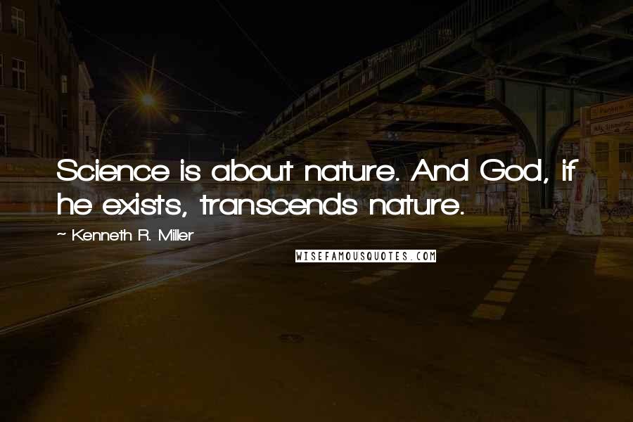 Kenneth R. Miller Quotes: Science is about nature. And God, if he exists, transcends nature.