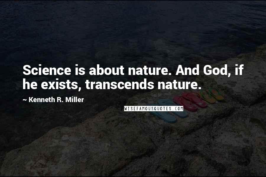 Kenneth R. Miller Quotes: Science is about nature. And God, if he exists, transcends nature.