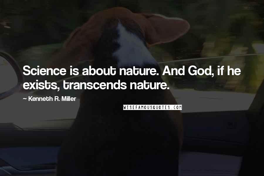 Kenneth R. Miller Quotes: Science is about nature. And God, if he exists, transcends nature.