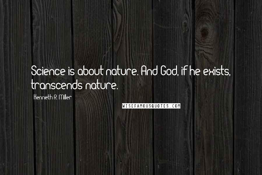 Kenneth R. Miller Quotes: Science is about nature. And God, if he exists, transcends nature.