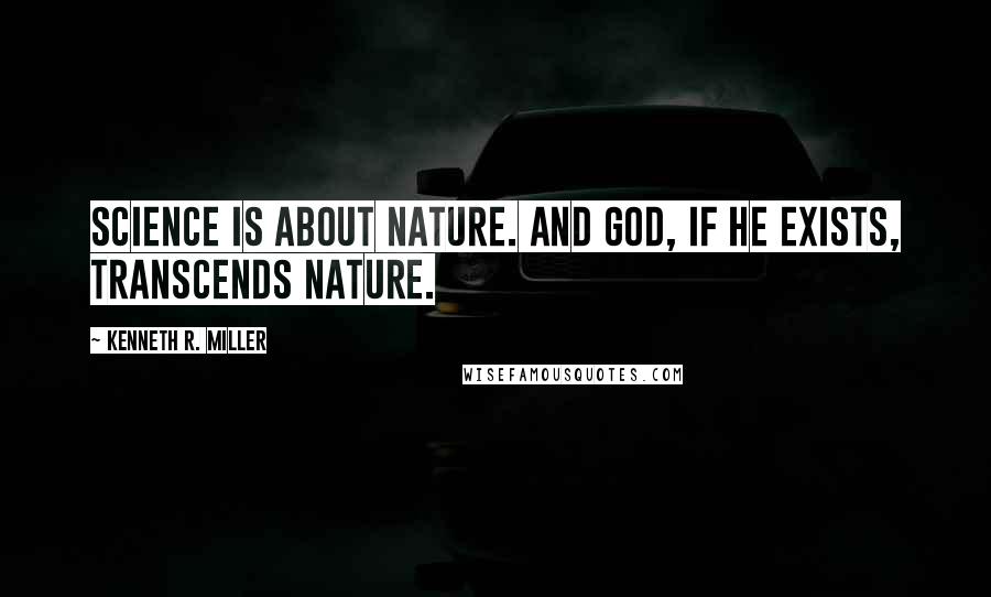 Kenneth R. Miller Quotes: Science is about nature. And God, if he exists, transcends nature.