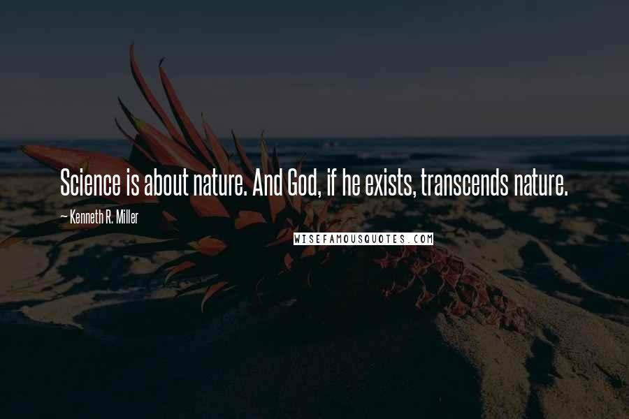 Kenneth R. Miller Quotes: Science is about nature. And God, if he exists, transcends nature.