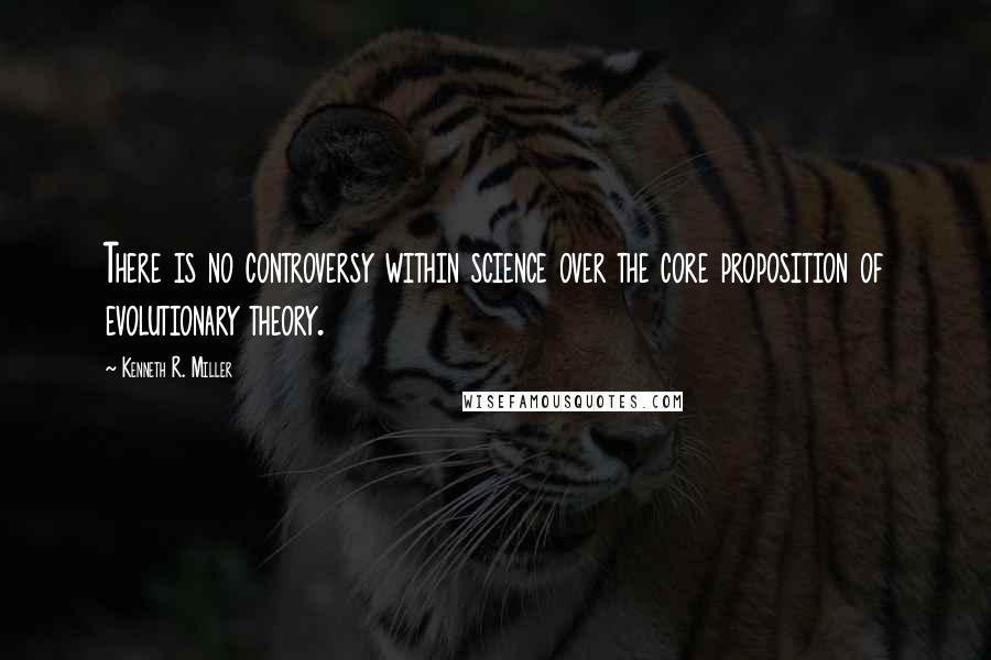 Kenneth R. Miller Quotes: There is no controversy within science over the core proposition of evolutionary theory.