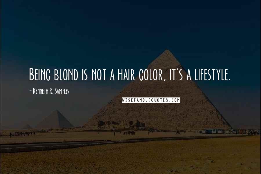 Kenneth R. Samples Quotes: Being blond is not a hair color, it's a lifestyle.