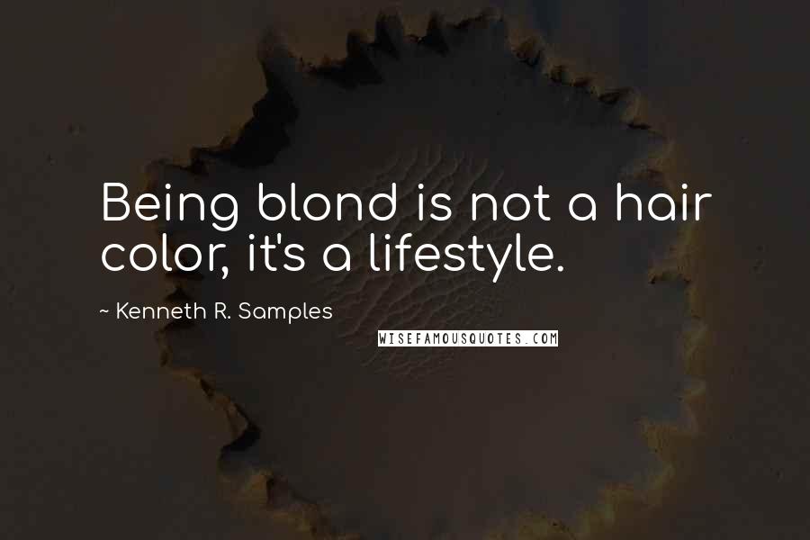 Kenneth R. Samples Quotes: Being blond is not a hair color, it's a lifestyle.