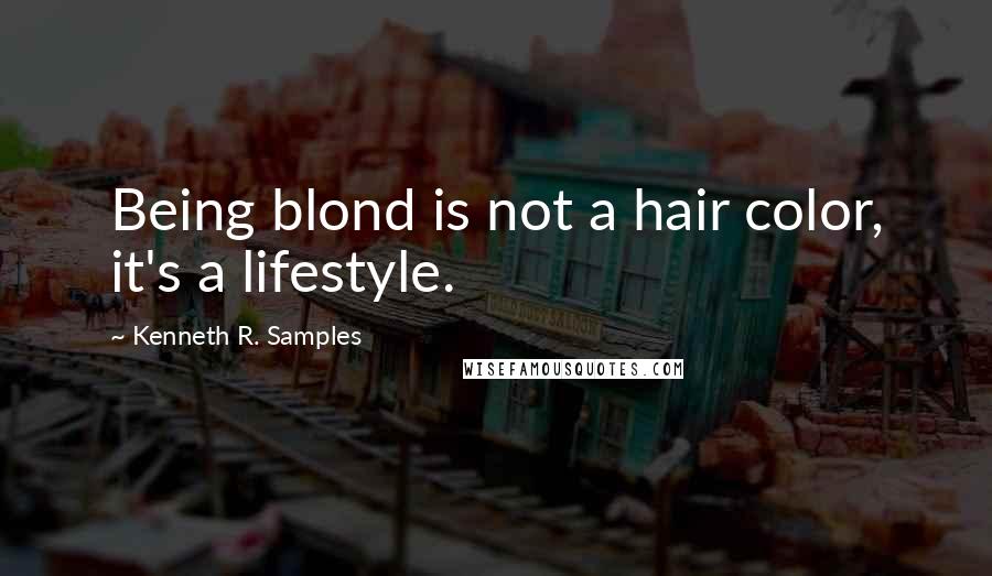 Kenneth R. Samples Quotes: Being blond is not a hair color, it's a lifestyle.