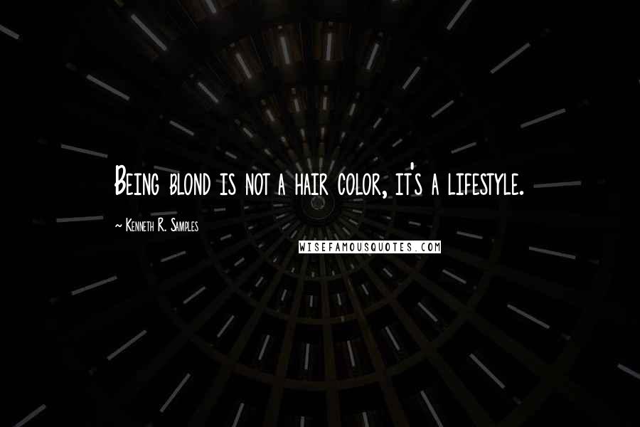 Kenneth R. Samples Quotes: Being blond is not a hair color, it's a lifestyle.