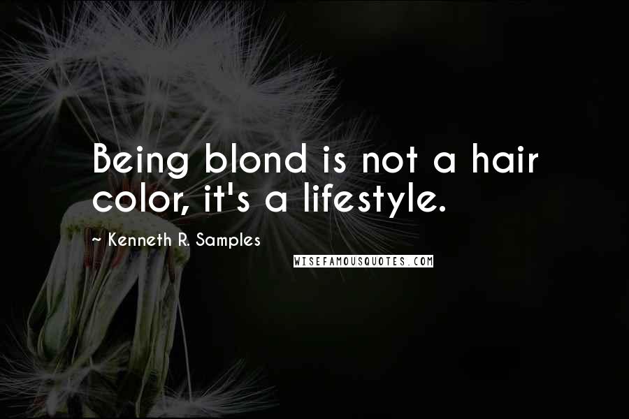 Kenneth R. Samples Quotes: Being blond is not a hair color, it's a lifestyle.