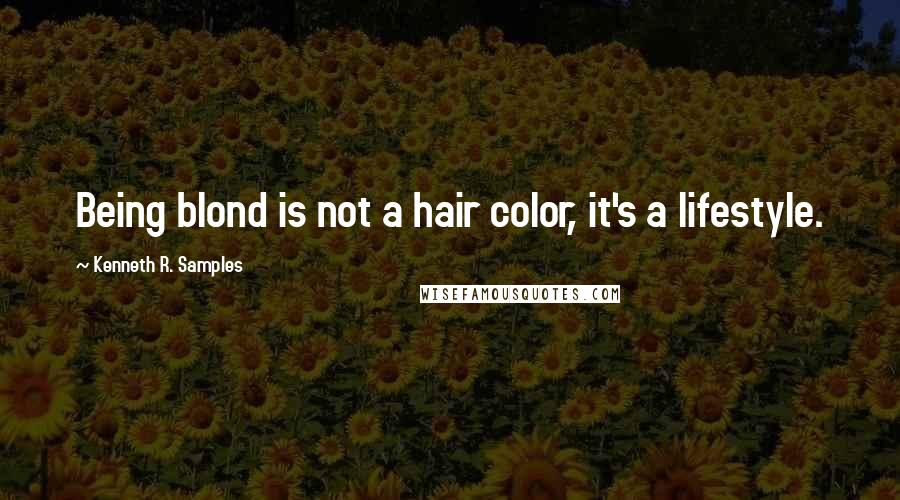 Kenneth R. Samples Quotes: Being blond is not a hair color, it's a lifestyle.