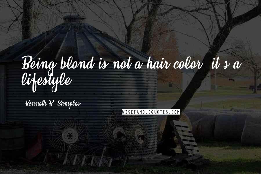 Kenneth R. Samples Quotes: Being blond is not a hair color, it's a lifestyle.