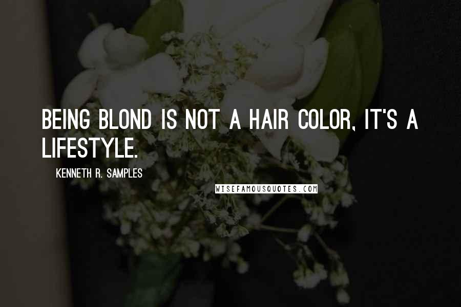 Kenneth R. Samples Quotes: Being blond is not a hair color, it's a lifestyle.