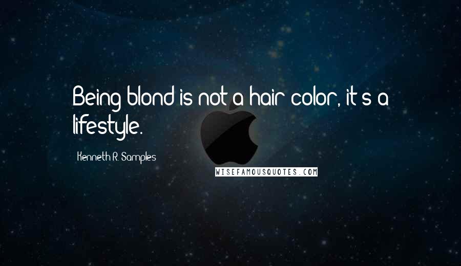 Kenneth R. Samples Quotes: Being blond is not a hair color, it's a lifestyle.