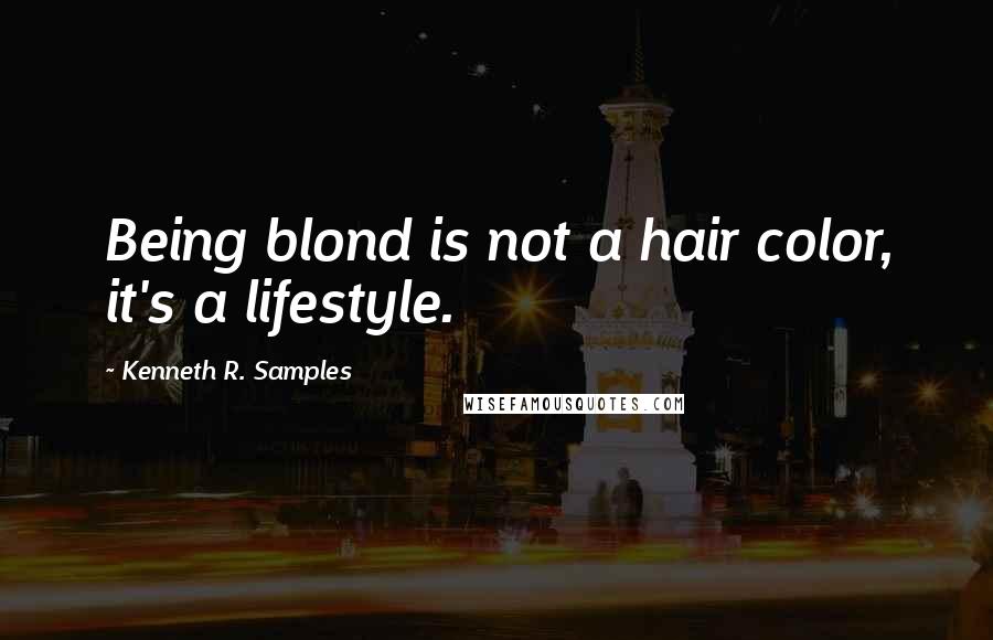Kenneth R. Samples Quotes: Being blond is not a hair color, it's a lifestyle.