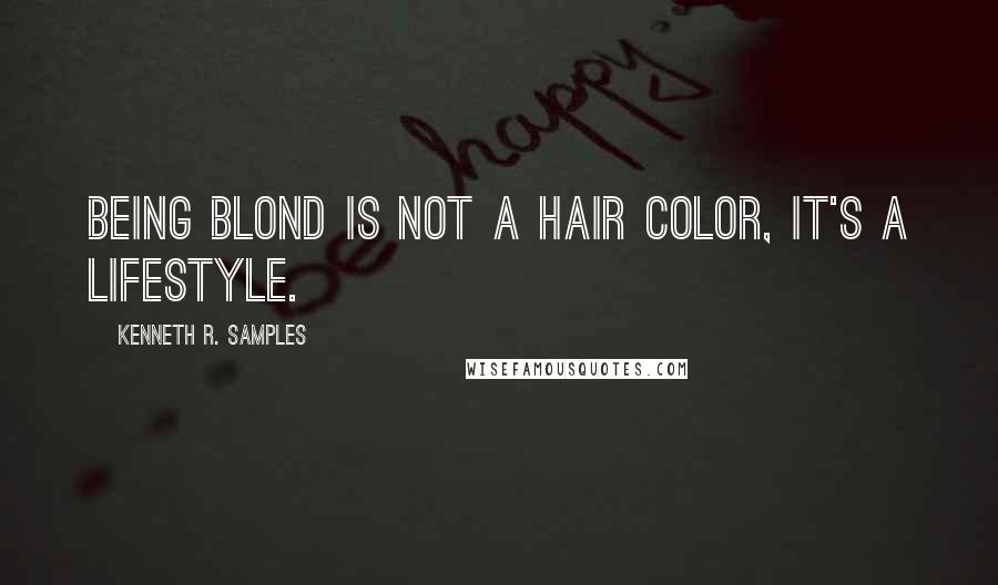 Kenneth R. Samples Quotes: Being blond is not a hair color, it's a lifestyle.