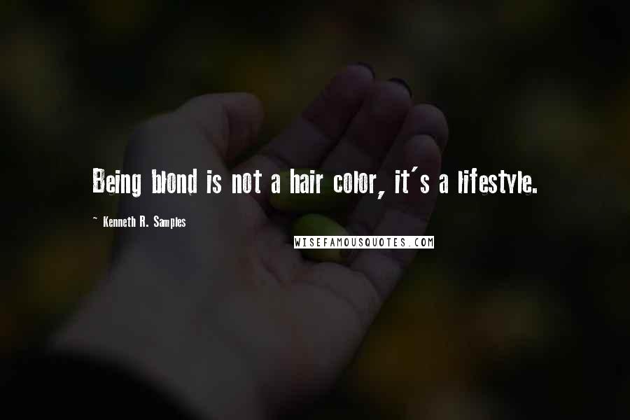 Kenneth R. Samples Quotes: Being blond is not a hair color, it's a lifestyle.