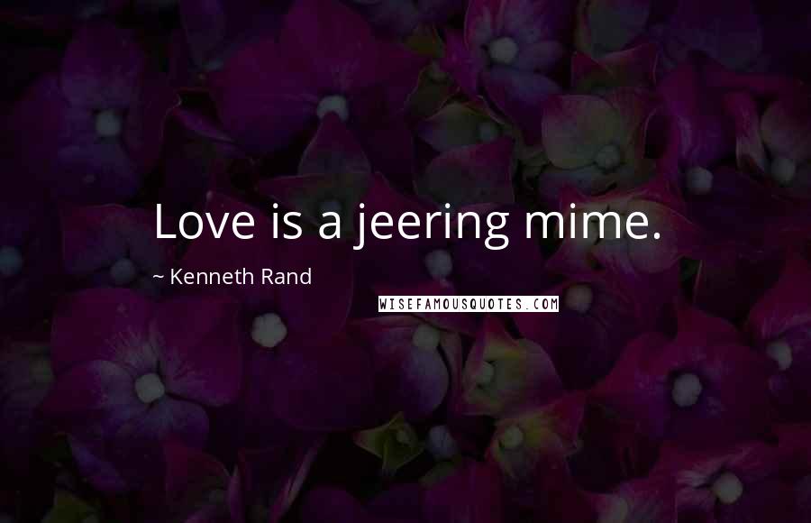 Kenneth Rand Quotes: Love is a jeering mime.