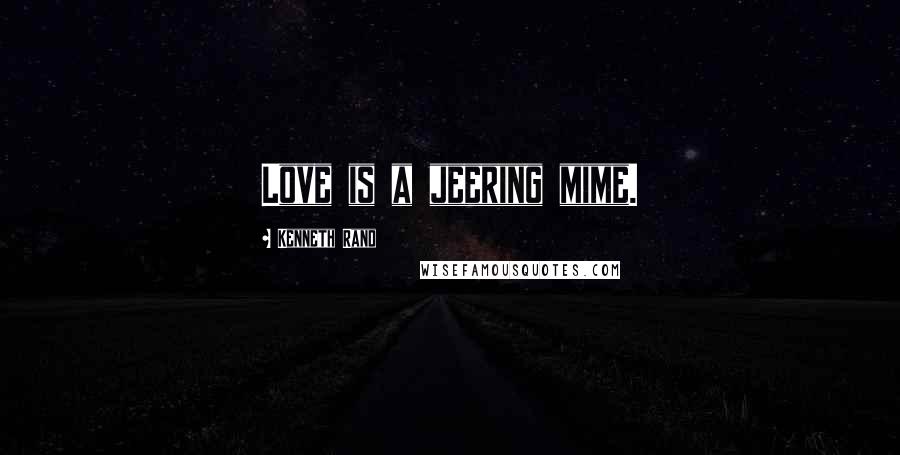 Kenneth Rand Quotes: Love is a jeering mime.