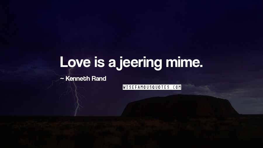 Kenneth Rand Quotes: Love is a jeering mime.