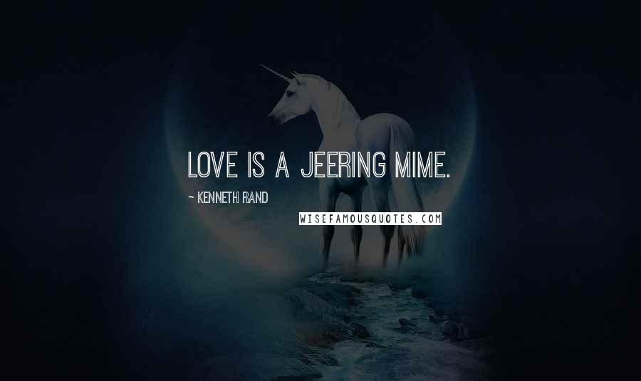 Kenneth Rand Quotes: Love is a jeering mime.