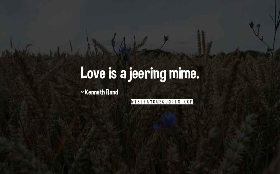 Kenneth Rand Quotes: Love is a jeering mime.