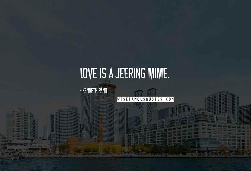 Kenneth Rand Quotes: Love is a jeering mime.