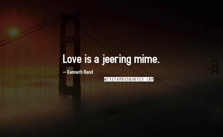 Kenneth Rand Quotes: Love is a jeering mime.