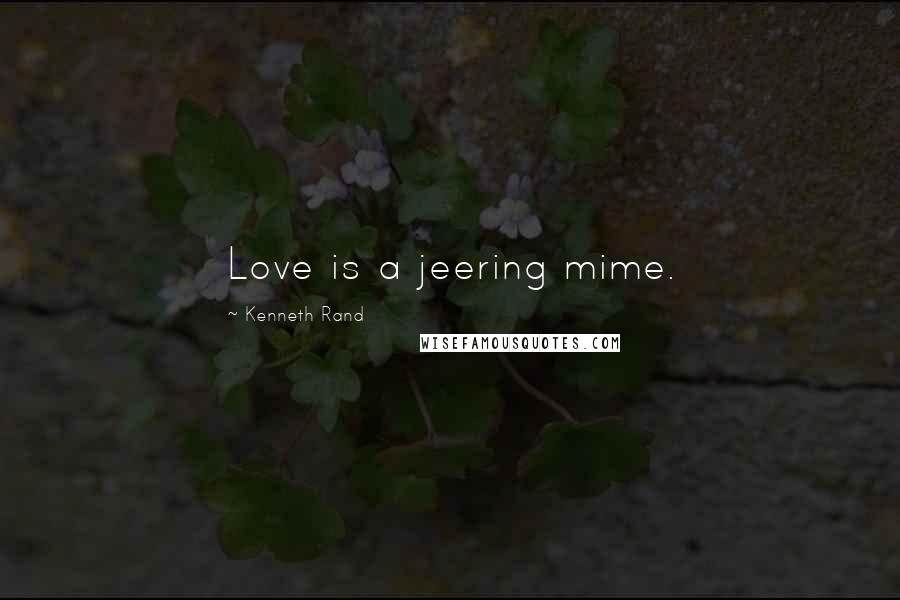 Kenneth Rand Quotes: Love is a jeering mime.