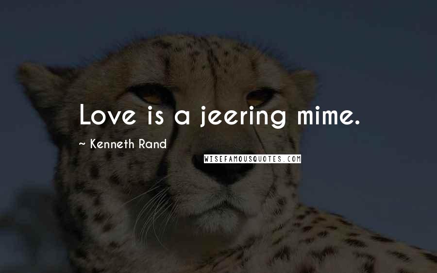 Kenneth Rand Quotes: Love is a jeering mime.