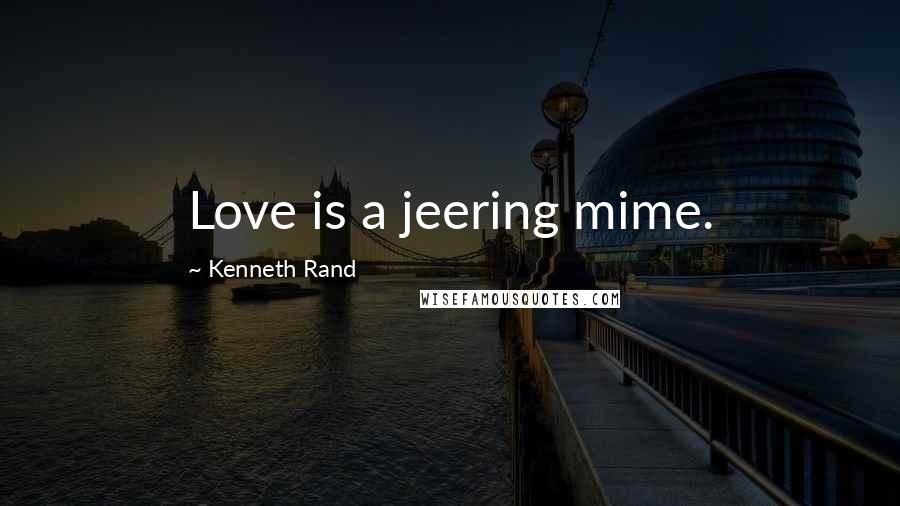 Kenneth Rand Quotes: Love is a jeering mime.