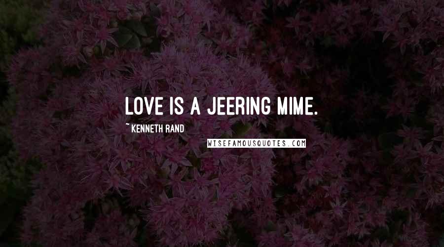 Kenneth Rand Quotes: Love is a jeering mime.