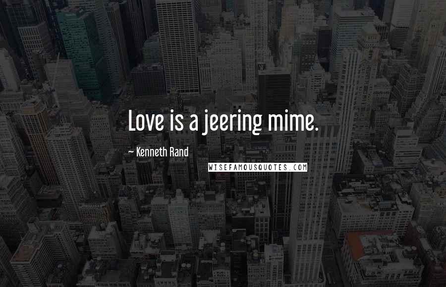 Kenneth Rand Quotes: Love is a jeering mime.