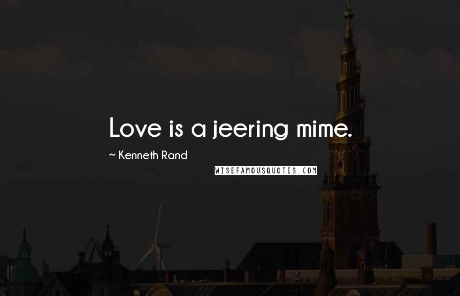 Kenneth Rand Quotes: Love is a jeering mime.