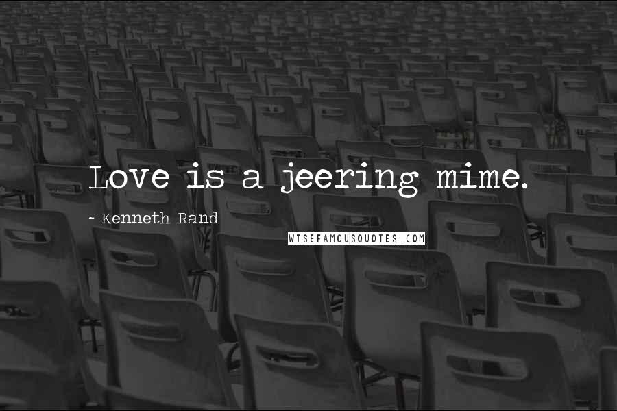 Kenneth Rand Quotes: Love is a jeering mime.