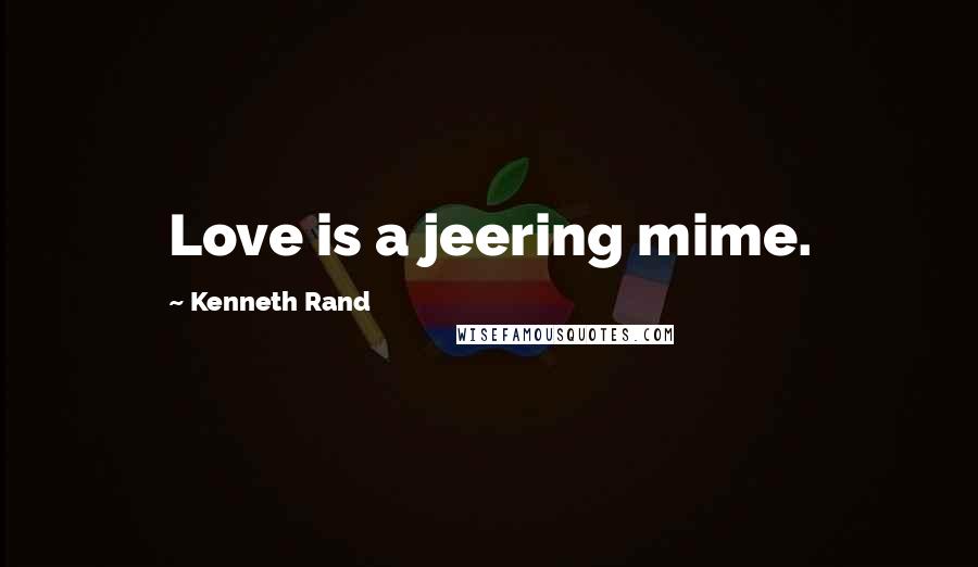 Kenneth Rand Quotes: Love is a jeering mime.