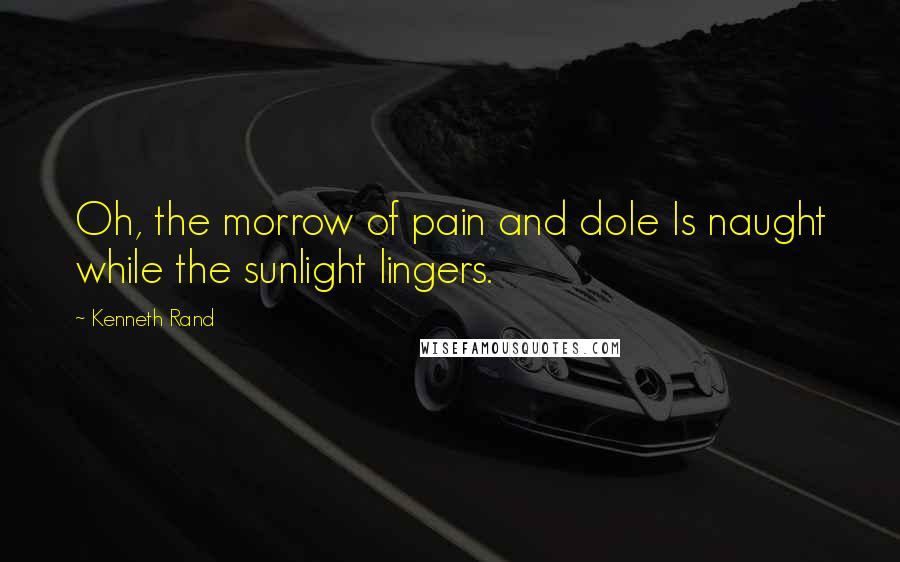 Kenneth Rand Quotes: Oh, the morrow of pain and dole Is naught while the sunlight lingers.