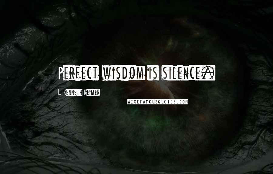 Kenneth Reimer Quotes: Perfect wisdom is silence.