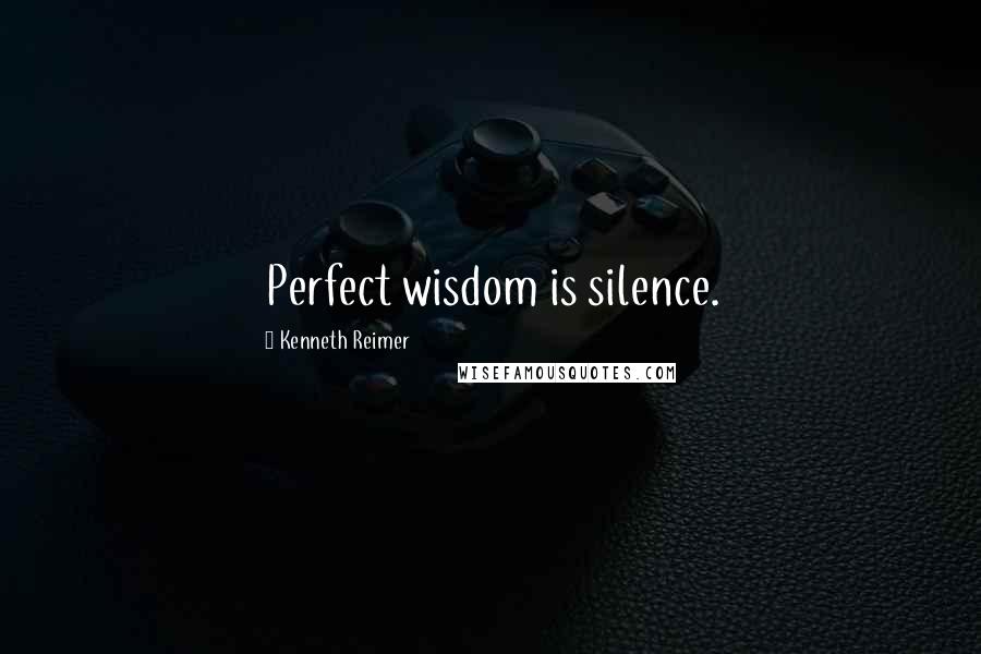 Kenneth Reimer Quotes: Perfect wisdom is silence.