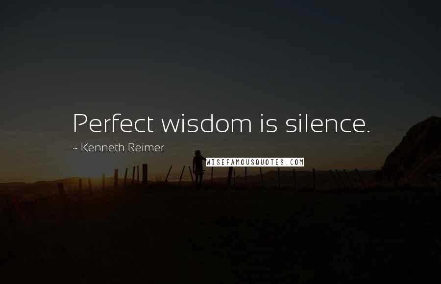 Kenneth Reimer Quotes: Perfect wisdom is silence.