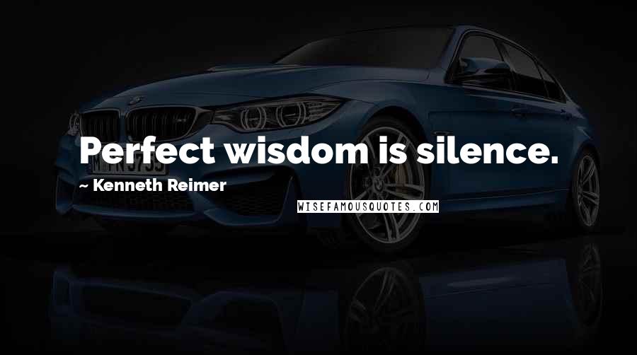 Kenneth Reimer Quotes: Perfect wisdom is silence.